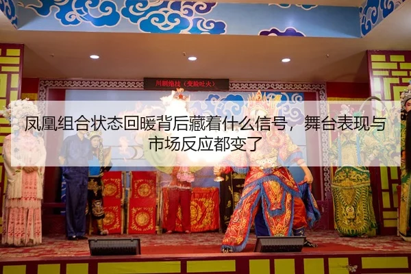 凤凰组合状态回暖背后藏着什么信号，舞台表现与市场反应都变了